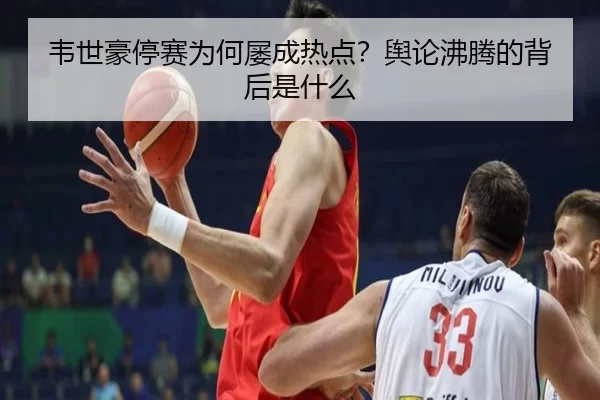 韦世豪停赛为何屡成热点？舆论沸腾的背后是什么